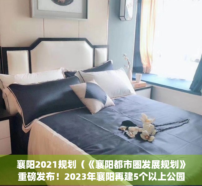 襄阳2021规划（《襄阳都市圈发展规划》重磅发布！2023年襄阳再建5个以上公园！）