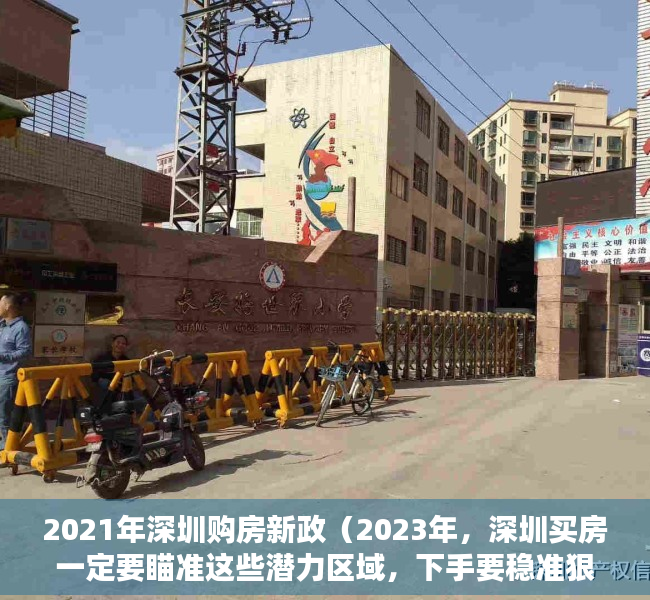 2021年深圳购房新政（2023年，深圳买房一定要瞄准这些潜力区域，下手要稳准狠！）