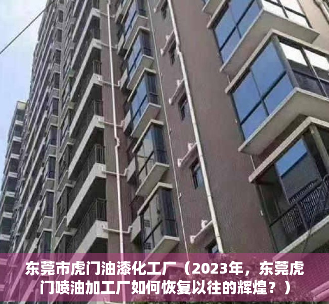 东莞市虎门油漆化工厂（2023年，东莞虎门喷油加工厂如何恢复以往的辉煌？）