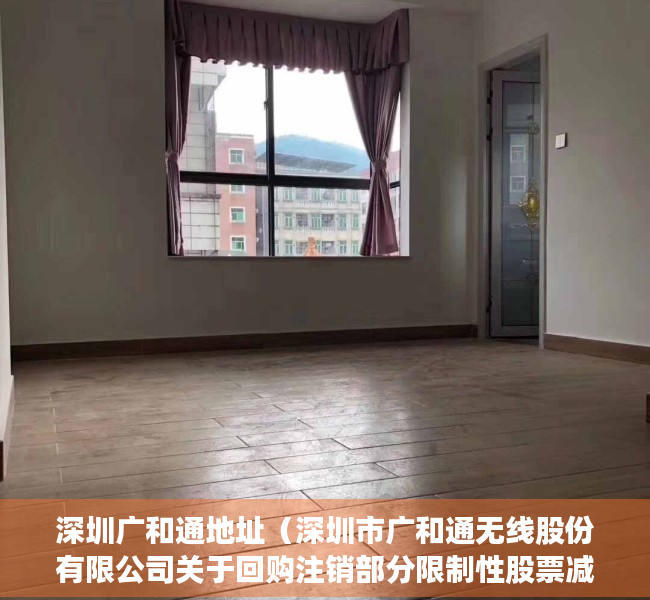 深圳广和通地址（深圳市广和通无线股份有限公司关于回购注销部分限制性股票减少注册资本通知债权人的公告）