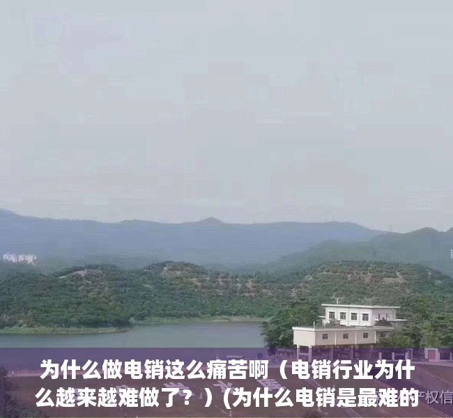 为什么做电销这么痛苦啊（电销行业为什么越来越难做了？）(为什么电销是最难的)