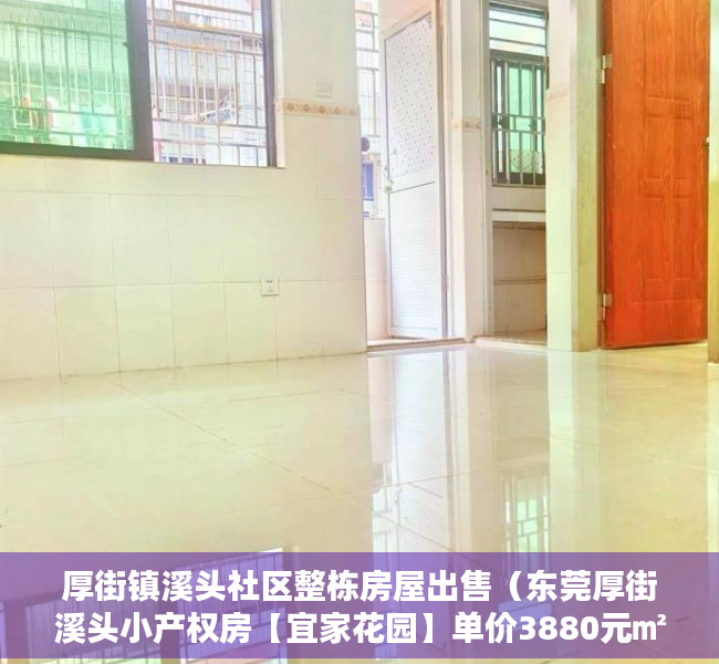 厚街镇溪头社区整栋房屋出售（东莞厚街溪头小产权房【宜家花园】单价3880元㎡起，可分期8年）