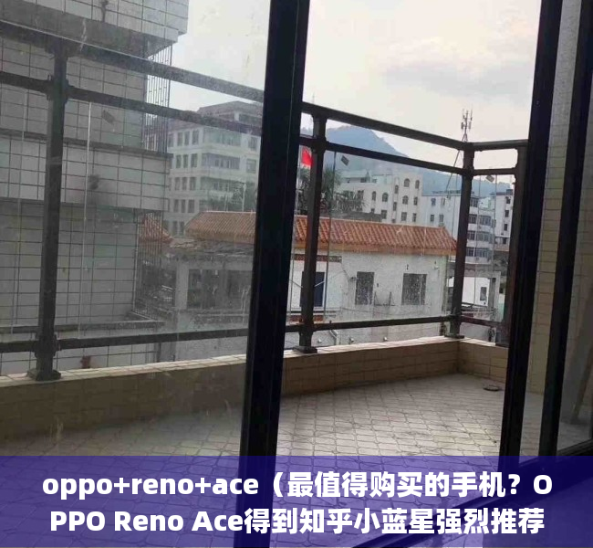 oppo+reno+ace（最值得购买的手机？OPPO Reno Ace得到知乎小蓝星强烈推荐！）