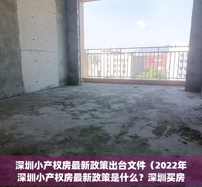 深圳小产权房最新政策出台文件（2022年深圳小产权房最新政策是什么？深圳买房需注意哪些事项？）