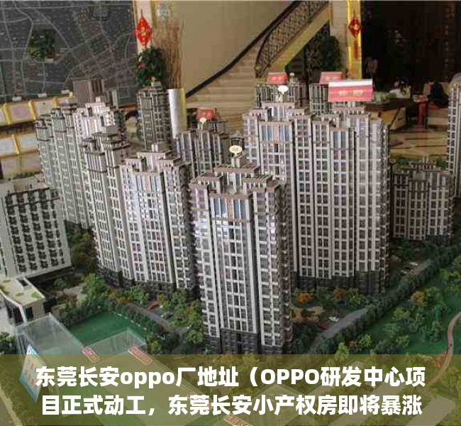 东莞长安oppo厂地址（OPPO研发中心项目正式动工，东莞长安小产权房即将暴涨！）