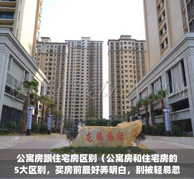 公寓房跟住宅房区别（公寓房和住宅房的5大区别，买房前最好弄明白，别被轻易忽悠了）