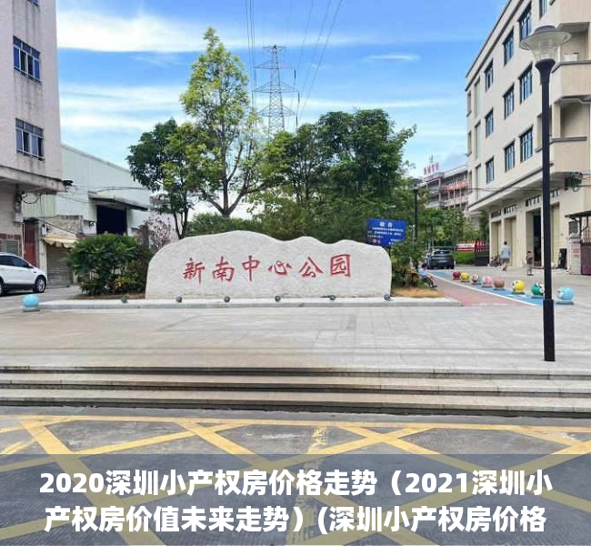 2020深圳小产权房价格走势（2021深圳小产权房价值未来走势）(深圳小产权房价格走势分析)