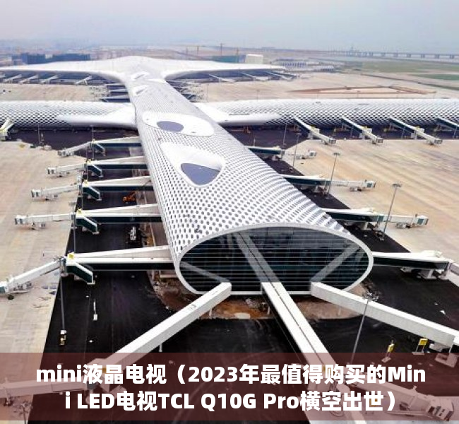 mini液晶电视（2023年最值得购买的Mini LED电视TCL Q10G Pro横空出世）