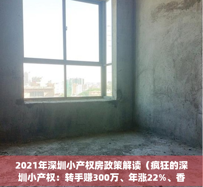 2021年深圳小产权房政策解读（疯狂的深圳小产权：转手赚300万、年涨22%、香港客扫15套……）