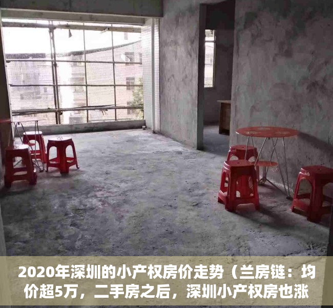 2020年深圳的小产权房价走势（兰房链：均价超5万，二手房之后，深圳小产权房也涨价了！）