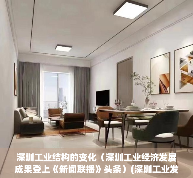 深圳工业结构的变化（深圳工业经济发展成果登上《新闻联播》头条）(深圳工业发展历程)