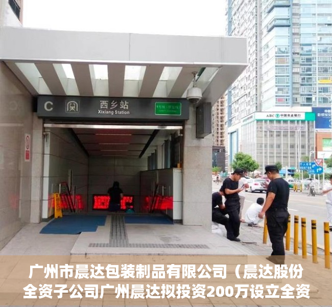 广州市晨达包装制品有限公司（晨达股份全资子公司广州晨达拟投资200万设立全资二级子公司深圳市晨达人力资源有限公司）