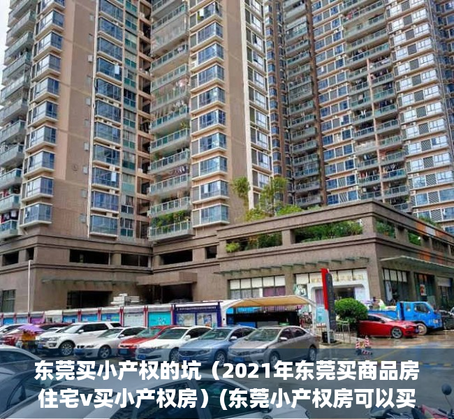 东莞买小产权的坑（2021年东莞买商品房住宅v买小产权房）(东莞小产权房可以买吗落户吗)