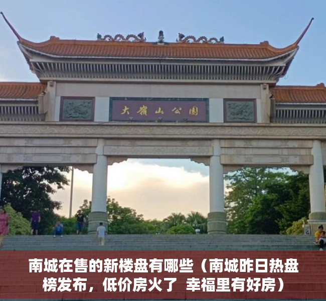 南城在售的新楼盘有哪些（南城昨日热盘榜发布，低价房火了  幸福里有好房）