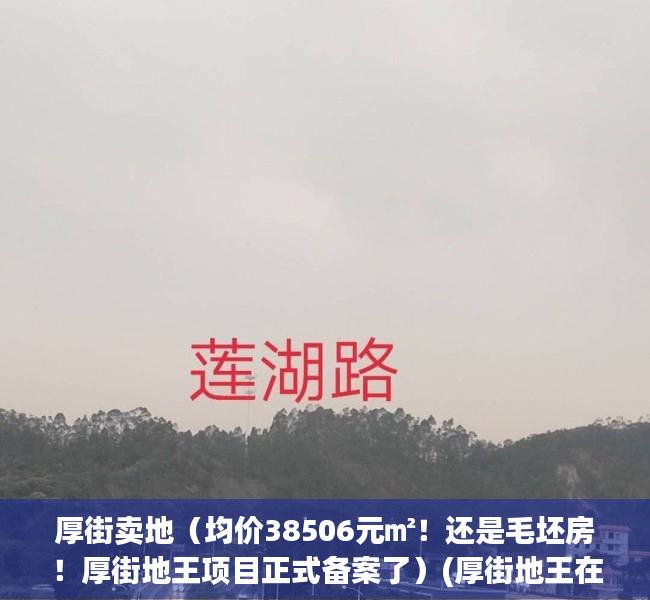 厚街卖地（均价38506元㎡！还是毛坯房！厚街地王项目正式备案了）(厚街地王在哪里)