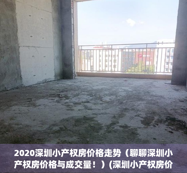 2020深圳小产权房价格走势（聊聊深圳小产权房价格与成交量！）(深圳小产权房价2020年暴涨)