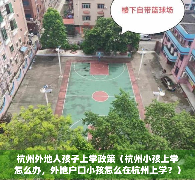 杭州外地人孩子上学政策（杭州小孩上学怎么办，外地户口小孩怎么在杭州上学？）