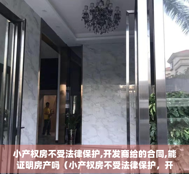 小产权房不受法律保护,开发商给的合同,能证明房产吗（小产权房不受法律保护，开发商给的合同，能证明房子是自己的吗？）