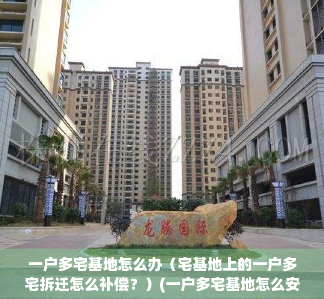 一户多宅基地怎么办（宅基地上的一户多宅拆迁怎么补偿？）(一户多宅基地怎么安置补偿)