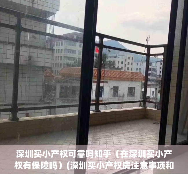 深圳买小产权可靠吗知乎（在深圳买小产权有保障吗）(深圳买小产权房注意事项和手续)