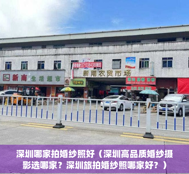 深圳哪家拍婚纱照好（深圳高品质婚纱摄影选哪家？深圳旅拍婚纱照哪家好？）