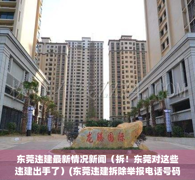 东莞违建最新情况新闻（拆！东莞对这些违建出手了）(东莞违建拆除举报电话号码多少?)