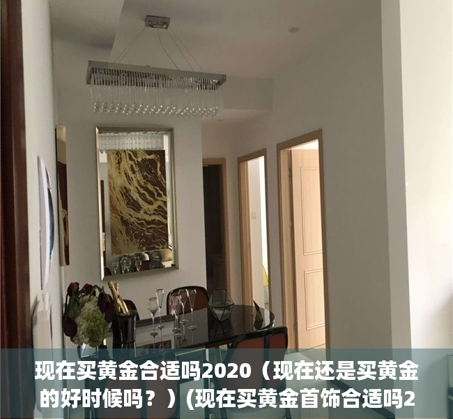 现在买黄金合适吗2020（现在还是买黄金的好时候吗？）(现在买黄金首饰合适吗2020)