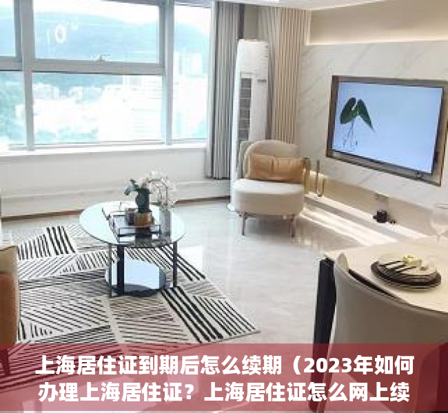 上海居住证到期后怎么续期（2023年如何办理上海居住证？上海居住证怎么网上续签？）