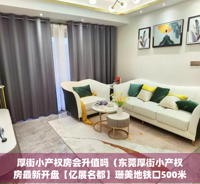 厚街小产权房会升值吗（东莞厚街小产权房最新开盘【亿展名都】珊美地铁口500米 均价6500元）