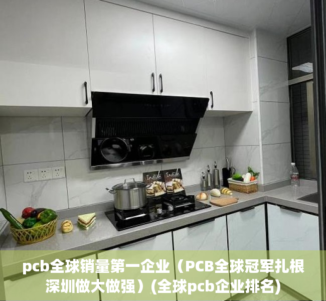 pcb全球销量第一企业（PCB全球冠军扎根深圳做大做强）(全球pcb企业排名)