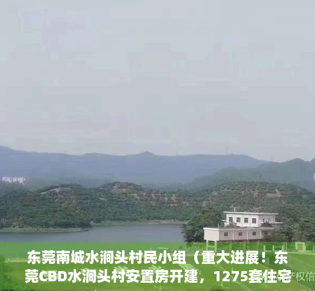 东莞南城水涧头村民小组（重大进展！东莞CBD水涧头村安置房开建，1275套住宅户型曝光）