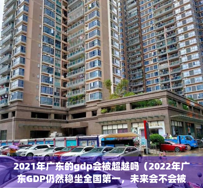 2021年广东的gdp会被超越吗（2022年广东GDP仍然稳坐全国第一，未来会不会被江苏反超呢？）