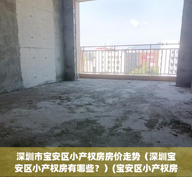 深圳市宝安区小产权房房价走势（深圳宝安区小产权房有哪些？）(宝安区小产权房多少钱一平米)