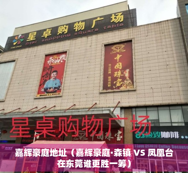 嘉辉豪庭地址（嘉辉豪庭·森镇 VS 凤凰台在东莞谁更胜一筹）