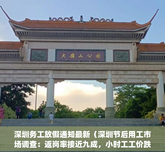 深圳务工放假通知最新（深圳节后用工市场调查：返岗率接近九成，小时工工价跌至低点）