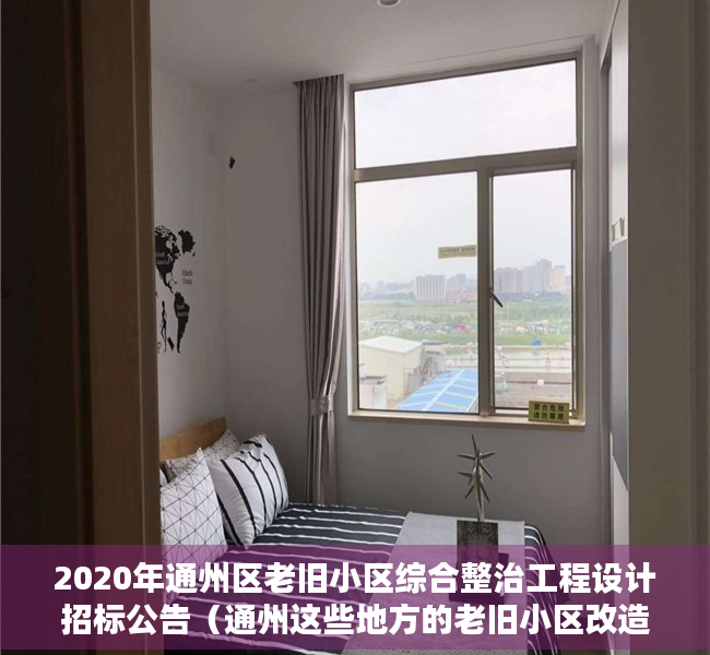 2020年通州区老旧小区综合整治工程设计招标公告（通州这些地方的老旧小区改造、腾退等问题～相关部门有答复了！）