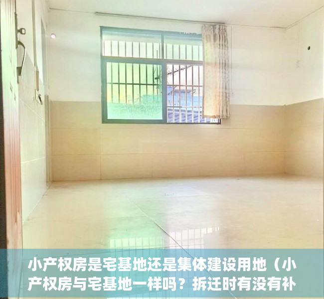 小产权房是宅基地还是集体建设用地（小产权房与宅基地一样吗？拆迁时有没有补偿？）