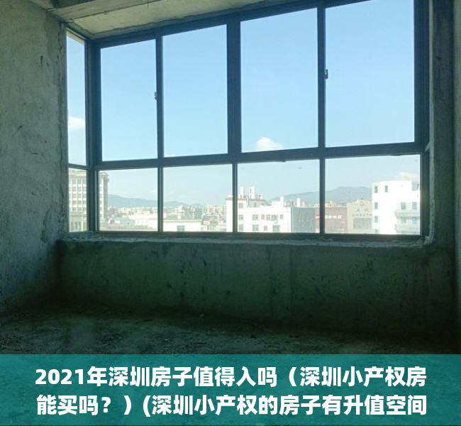 2021年深圳房子值得入吗（深圳小产权房能买吗？）(深圳小产权的房子有升值空间吗)