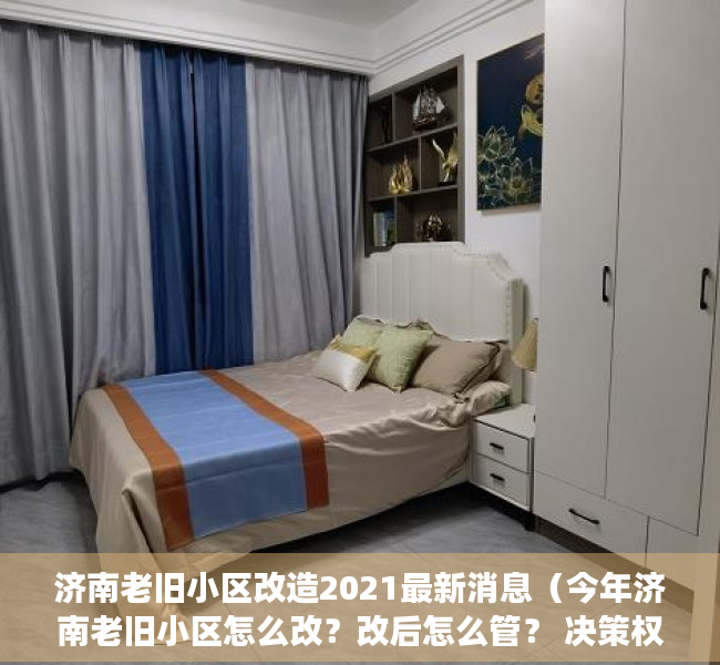 济南老旧小区改造2021最新消息（今年济南老旧小区怎么改？改后怎么管？ 决策权交给小区居民）