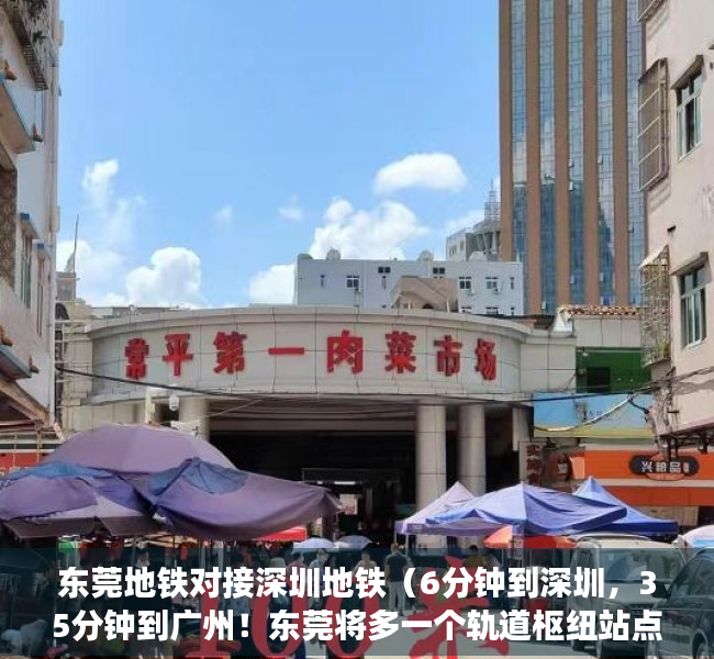 东莞地铁对接深圳地铁（6分钟到深圳，35分钟到广州！东莞将多一个轨道枢纽站点！）