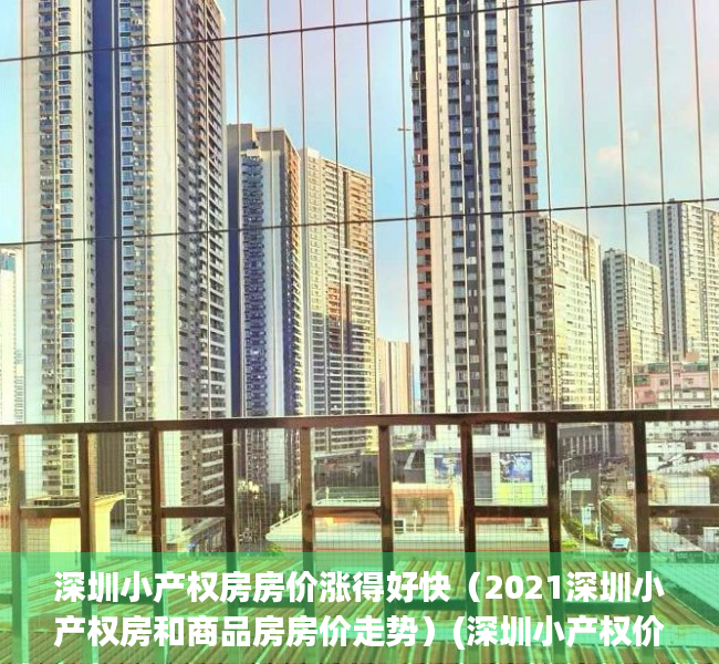 深圳小产权房房价涨得好快（2021深圳小产权房和商品房房价走势）(深圳小产权价格趋势)