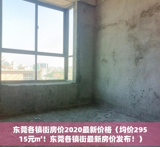 东莞各镇街房价2020最新价格（均价29515元㎡！东莞各镇街最新房价发布！）