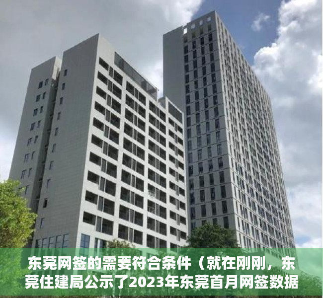 东莞网签的需要符合条件（就在刚刚，东莞住建局公示了2023年东莞首月网签数据！）