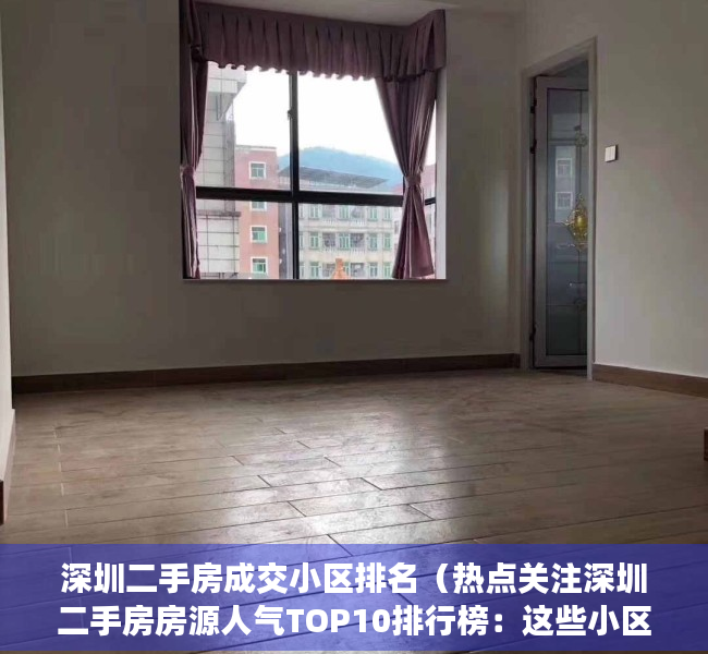 深圳二手房成交小区排名（热点关注深圳二手房房源人气TOP10排行榜：这些小区已被抢疯！）