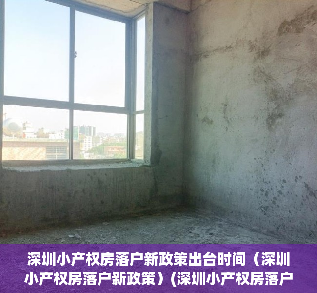 深圳小产权房落户新政策出台时间（深圳小产权房落户新政策）(深圳小产权房落户口新政策)