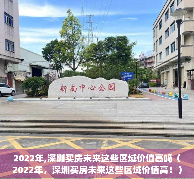 2022年,深圳买房未来这些区域价值高吗（2022年，深圳买房未来这些区域价值高！）