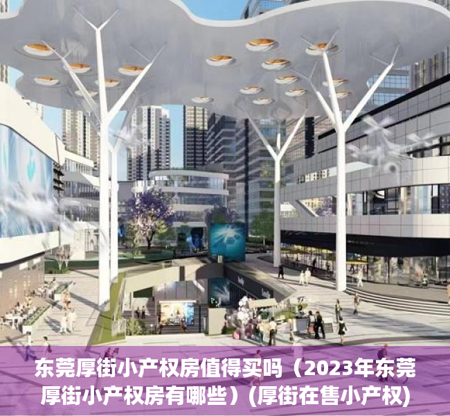 东莞厚街小产权房值得买吗（2023年东莞厚街小产权房有哪些）(厚街在售小产权)