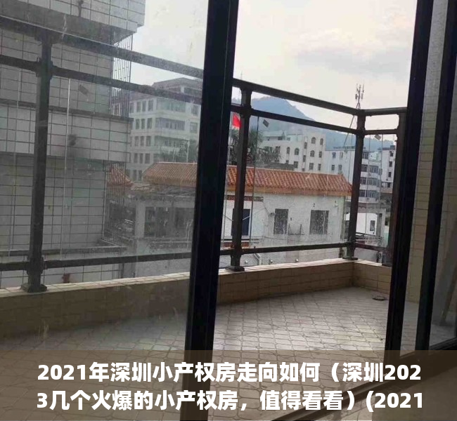 2021年深圳小产权房走向如何（深圳2023几个火爆的小产权房，值得看看）(2021深圳最新小产权房)