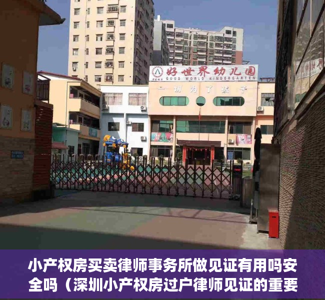 小产权房买卖律师事务所做见证有用吗安全吗（深圳小产权房过户律师见证的重要性）