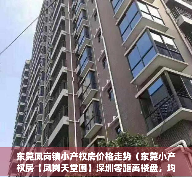 东莞凤岗镇小产权房价格走势（东莞小产权房【凤岗天堂围】深圳零距离楼盘，均价5188元起）